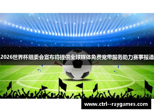 2026世界杯组委会宣布将提供全球媒体免费宽带服务助力赛事报道 2026世界杯组委会宣布将提供全球媒体免费宽带服务助力赛事报道