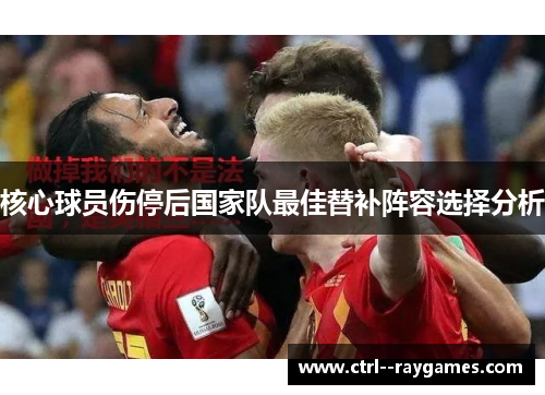 核心球员伤停后国家队最佳替补阵容选择分析 核心球员伤停后国家队最佳替补阵容选择分析