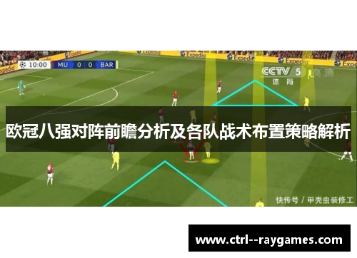 欧冠八强对阵前瞻分析及各队战术布置策略解析 欧冠八强对阵前瞻分析及各队战术布置策略解析