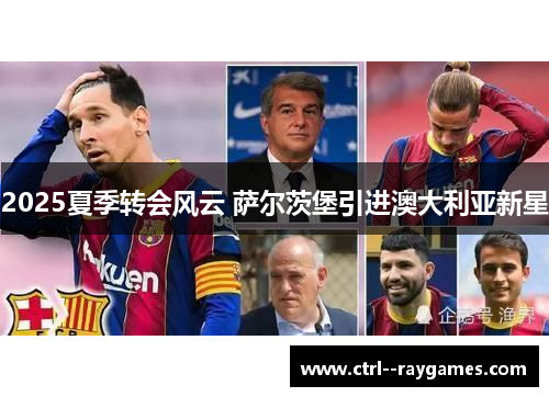 2025夏季转会风云 萨尔茨堡引进澳大利亚新星 2025夏季转会风云 萨尔茨堡引进澳大利亚新星