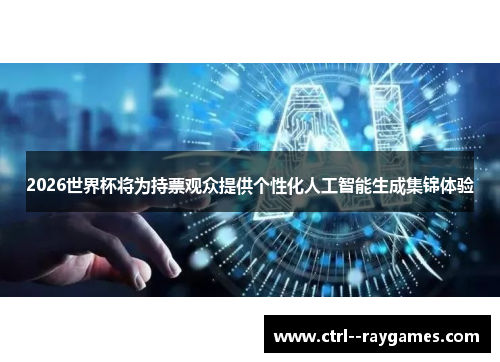 2026世界杯将为持票观众提供个性化人工智能生成集锦体验 2026世界杯将为持票观众提供个性化人工智能生成集锦体验