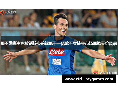 那不勒斯主席放话核心前锋低于一亿欧不卖转会市场再掀天价风暴 那不勒斯主席放话核心前锋低于一亿欧不卖转会市场再掀天价风暴