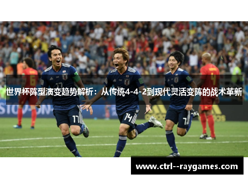 世界杯阵型演变趋势解析：从传统4-4-2到现代灵活变阵的战术革新