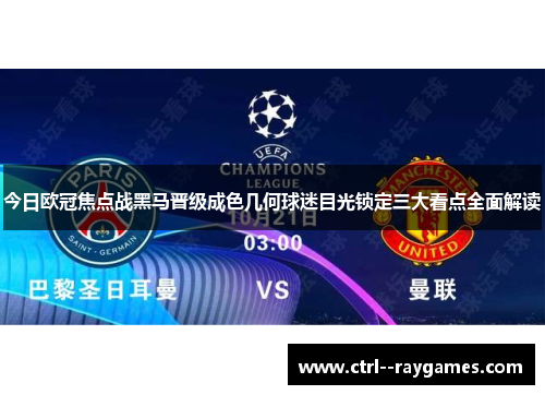 今日欧冠焦点战黑马晋级成色几何球迷目光锁定三大看点全面解读 今日欧冠焦点战黑马晋级成色几何球迷目光锁定三大看点全面解读