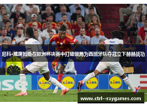 尼科·威廉姆斯在欧洲杯决赛中打破僵局为西班牙队夺冠立下赫赫战功 尼科·威廉姆斯在欧洲杯决赛中打破僵局为西班牙队夺冠立下赫赫战功