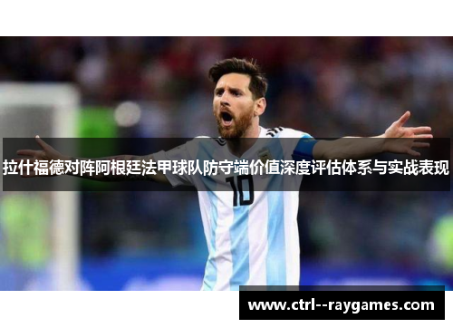 拉什福德对阵阿根廷法甲球队防守端价值深度评估体系与实战表现 拉什福德对阵阿根廷法甲球队防守端价值深度评估体系与实战表现