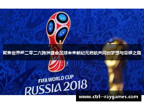 聚焦世界杯二零二六跨洲盛会足球未来新纪元启航共同创梦想与荣耀之路 聚焦世界杯二零二六跨洲盛会足球未来新纪元启航共同创梦想与荣耀之路
