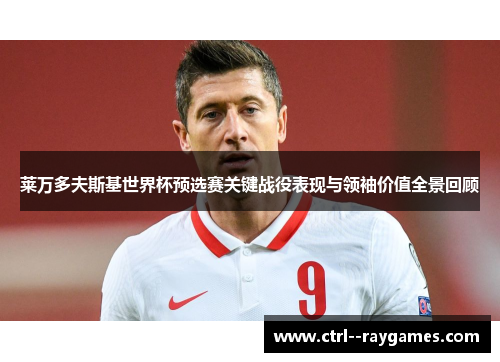 莱万多夫斯基世界杯预选赛关键战役表现与领袖价值全景回顾